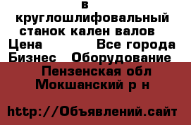 3в423 круглошлифовальный станок кален валов › Цена ­ 1 000 - Все города Бизнес » Оборудование   . Пензенская обл.,Мокшанский р-н